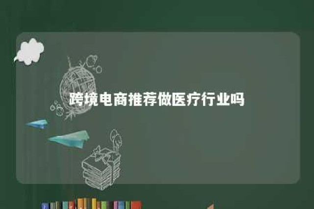 跨境电商推荐做医疗行业吗 跨境医疗电商的问题